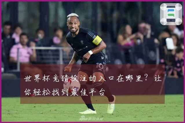 世界杯竞猜投注的入口在哪里？让你轻松找到最佳平台