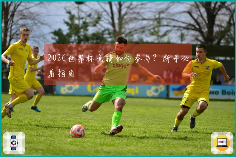 2026世界杯竞猜如何参与？新手必看指南