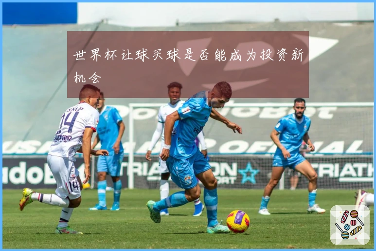 世界杯让球买球是否能成为投资新机会
