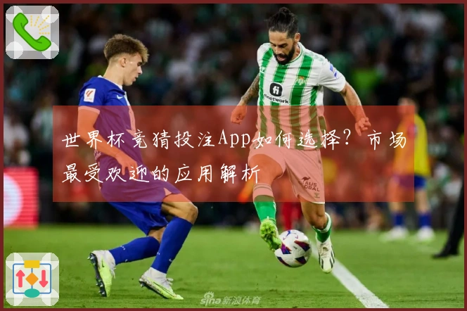 世界杯竞猜投注App如何选择？市场最受欢迎的应用解析