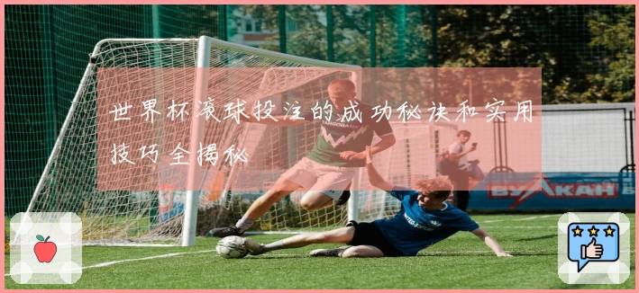 世界杯滚球投注的成功秘诀和实用技巧全揭秘