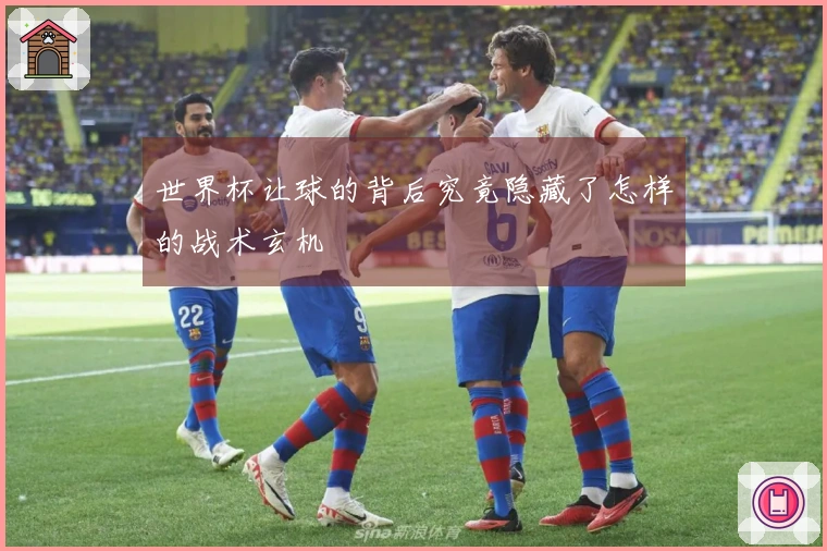 世界杯让球的背后究竟隐藏了怎样的战术玄机