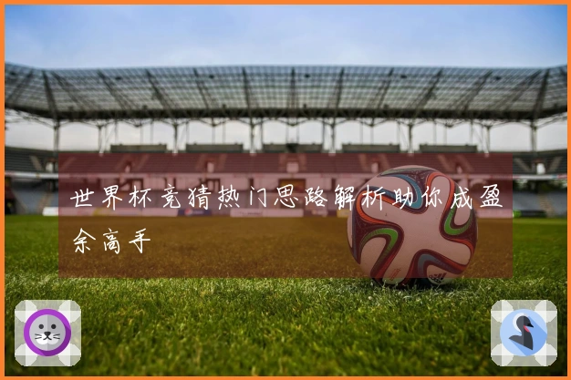 世界杯竞猜热门思路解析助你成盈余高手
