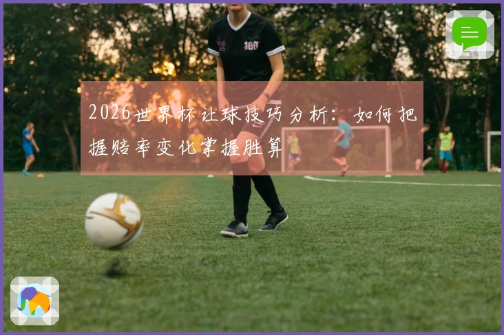 2026世界杯让球技巧分析：如何把握赔率变化掌握胜算