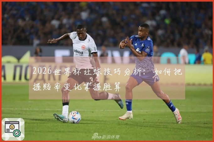 2026世界杯让球技巧分析：如何把握赔率变化掌握胜算