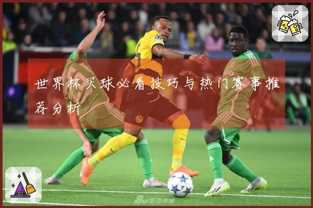 世界杯买球必看技巧与热门赛事推荐分析
