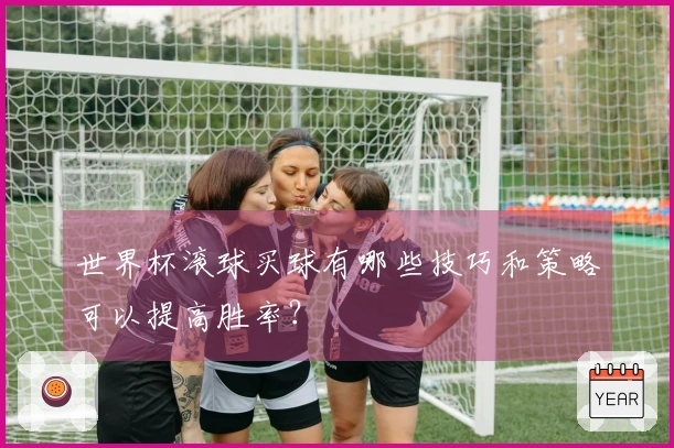 世界杯滚球买球有哪些技巧和策略可以提高胜率？
